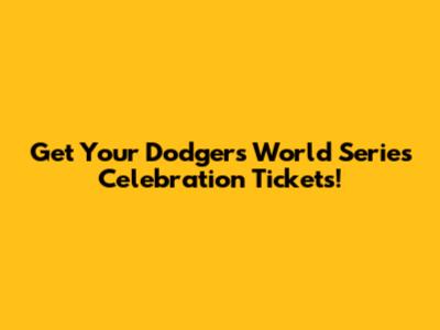 Get Your Dodgers World Series Celebration Tickets!