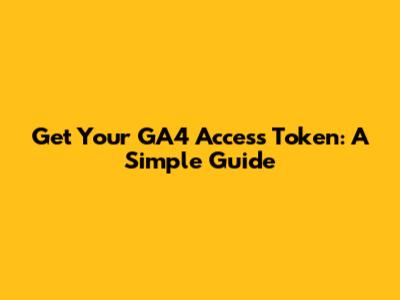 Get Your GA4 Access Token: A Simple Guide