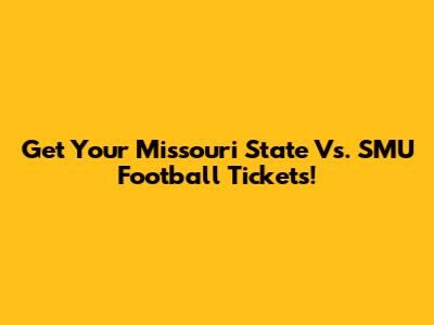 Get Your Missouri State Vs. SMU Football Tickets!