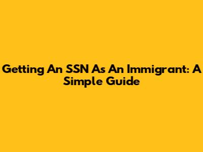 Getting An SSN As An Immigrant: A Simple Guide