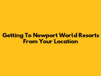 Getting To Newport World Resorts From Your Location