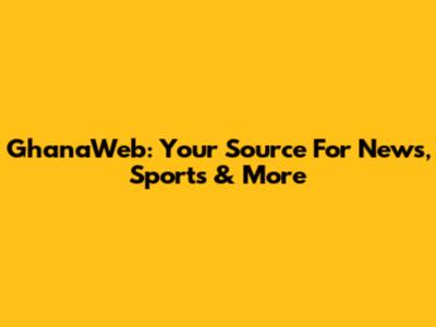 GhanaWeb: Your Source For News, Sports & More