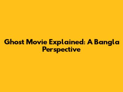 Ghost Movie Explained: A Bangla Perspective