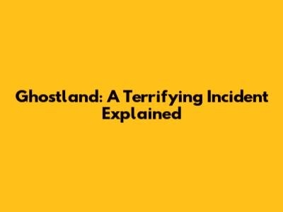 Ghostland: A Terrifying Incident Explained