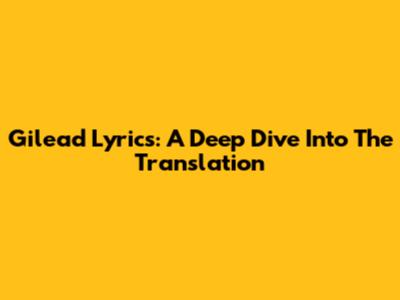 Gilead Lyrics: A Deep Dive Into The Translation