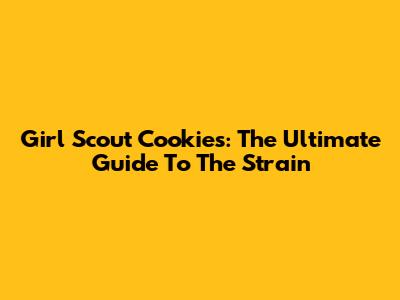 Girl Scout Cookies: The Ultimate Guide To The Strain