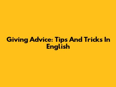 Giving Advice: Tips And Tricks In English