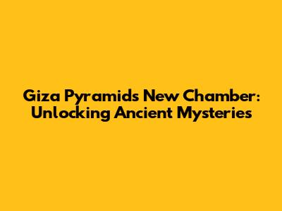 Giza Pyramid's New Chamber: Unlocking Ancient Mysteries