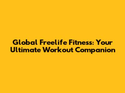 Global Freelife Fitness: Your Ultimate Workout Companion