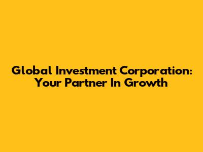Global Investment Corporation: Your Partner In Growth