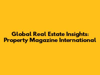 Global Real Estate Insights: Property Magazine International