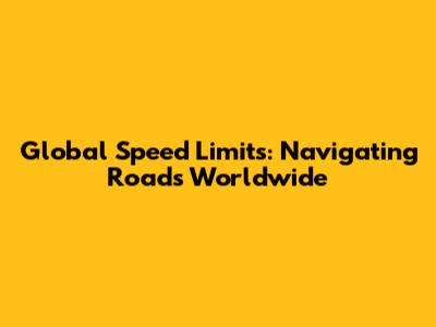 Global Speed Limits: Navigating Roads Worldwide