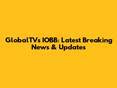 GlobalTV's IOBB: Latest Breaking News & Updates