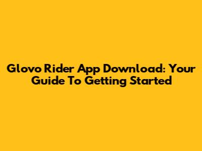 Glovo Rider App Download: Your Guide To Getting Started