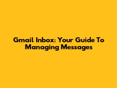 Gmail Inbox: Your Guide To Managing Messages