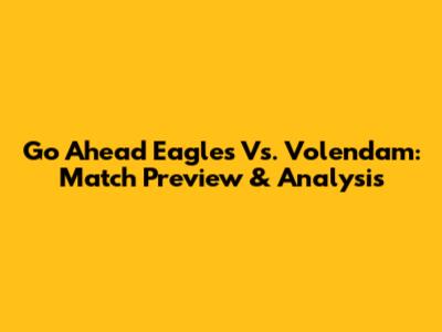 Go Ahead Eagles Vs. Volendam: Match Preview & Analysis
