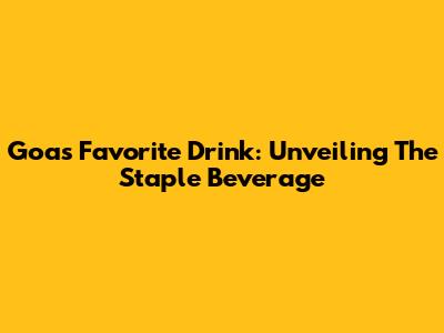 Goa's Favorite Drink: Unveiling The Staple Beverage