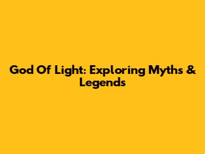God Of Light: Exploring Myths & Legends