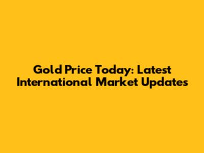 Gold Price Today: Latest International Market Updates
