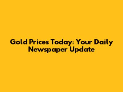 Gold Prices Today: Your Daily Newspaper Update