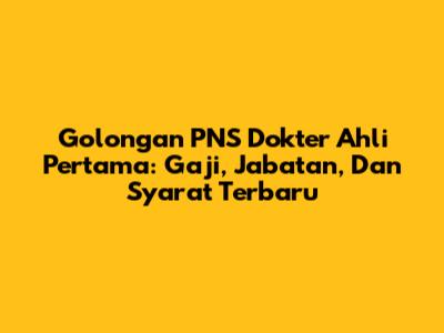 Golongan PNS Dokter Ahli Pertama: Gaji, Jabatan, Dan Syarat Terbaru