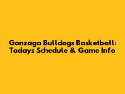 Gonzaga Bulldogs Basketball: Today's Schedule & Game Info