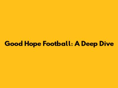 Good Hope Football: A Deep Dive
