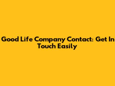 Good Life Company Contact: Get In Touch Easily