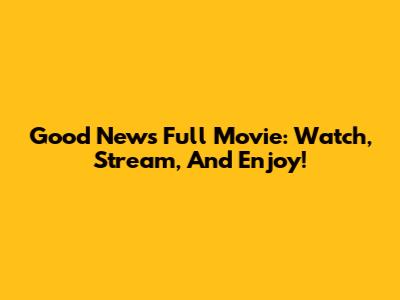 Good News Full Movie: Watch, Stream, And Enjoy!