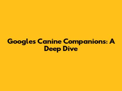 Google's Canine Companions: A Deep Dive