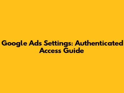 Google Ads Settings: Authenticated Access Guide