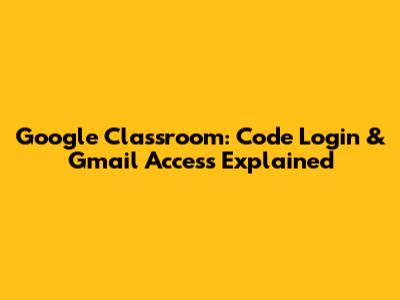 Google Classroom: Code Login & Gmail Access Explained