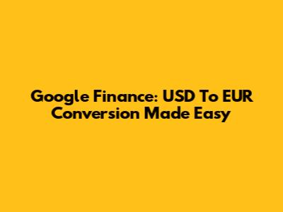 Google Finance: USD To EUR Conversion Made Easy