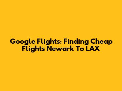 Google Flights: Finding Cheap Flights Newark To LAX