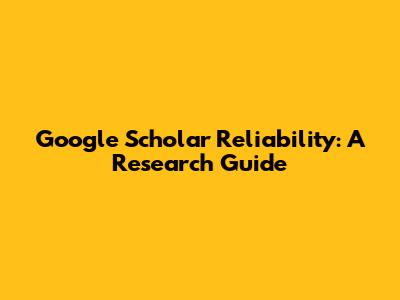 Google Scholar Reliability: A Research Guide