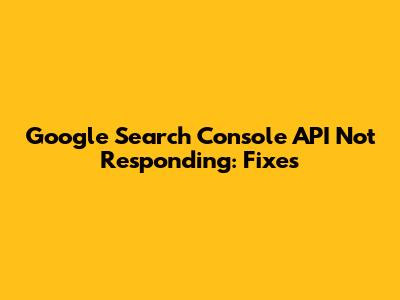 Google Search Console API Not Responding: Fixes