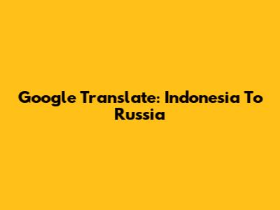 Google Translate: Indonesia To Russia