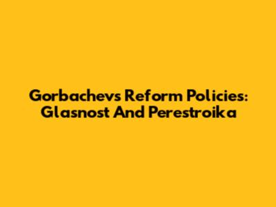 Gorbachev's Reform Policies: Glasnost And Perestroika
