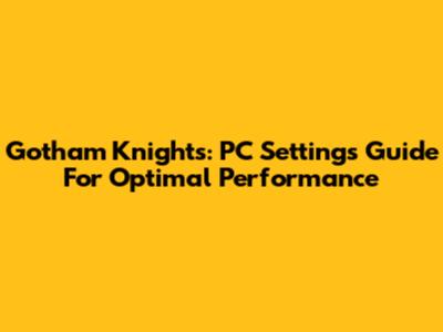 Gotham Knights: PC Settings Guide For Optimal Performance