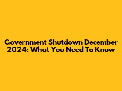 Government Shutdown December 2024: What You Need To Know