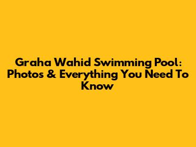 Graha Wahid Swimming Pool: Photos & Everything You Need To Know