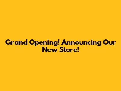 Grand Opening! Announcing Our New Store!
