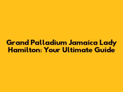 Grand Palladium Jamaica Lady Hamilton: Your Ultimate Guide