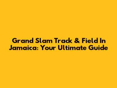 Grand Slam Track & Field In Jamaica: Your Ultimate Guide