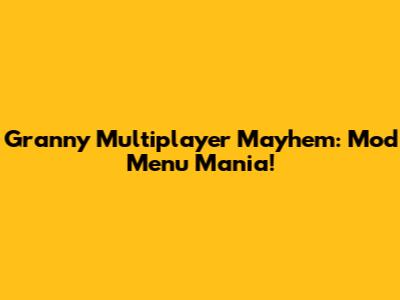 Granny Multiplayer Mayhem: Mod Menu Mania!
