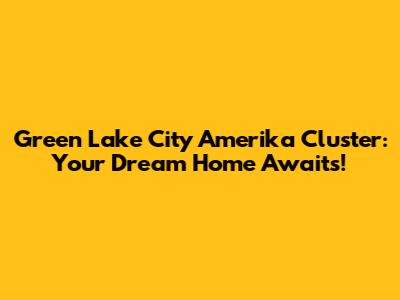 Green Lake City Amerika Cluster: Your Dream Home Awaits!