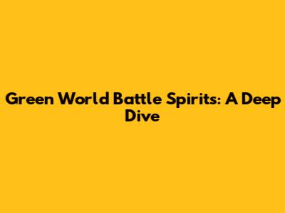 Green World Battle Spirits: A Deep Dive