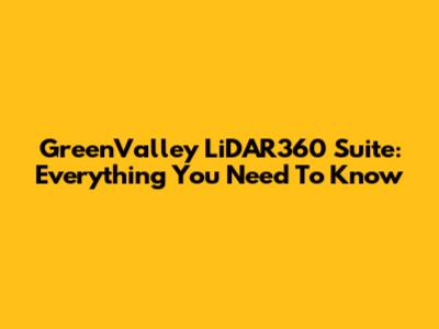 GreenValley LiDAR360 Suite: Everything You Need To Know