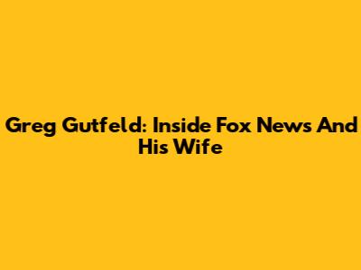 Greg Gutfeld: Inside Fox News And His Wife