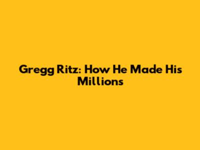 Gregg Ritz: How He Made His Millions